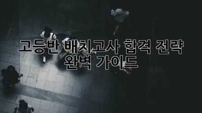 고등반 배치고사 합격 전략 완벽 가이드