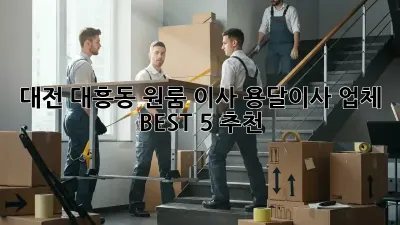 대전 대흥동 원룸 이사? 용달이사 업체 BEST 5 추천!