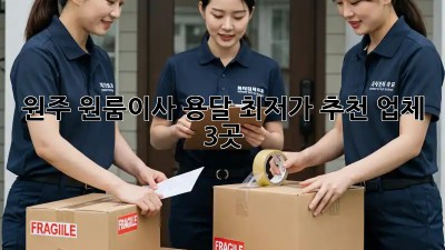 원주 원룸이사 용달 최저가 추천 업체 3곳! 💸